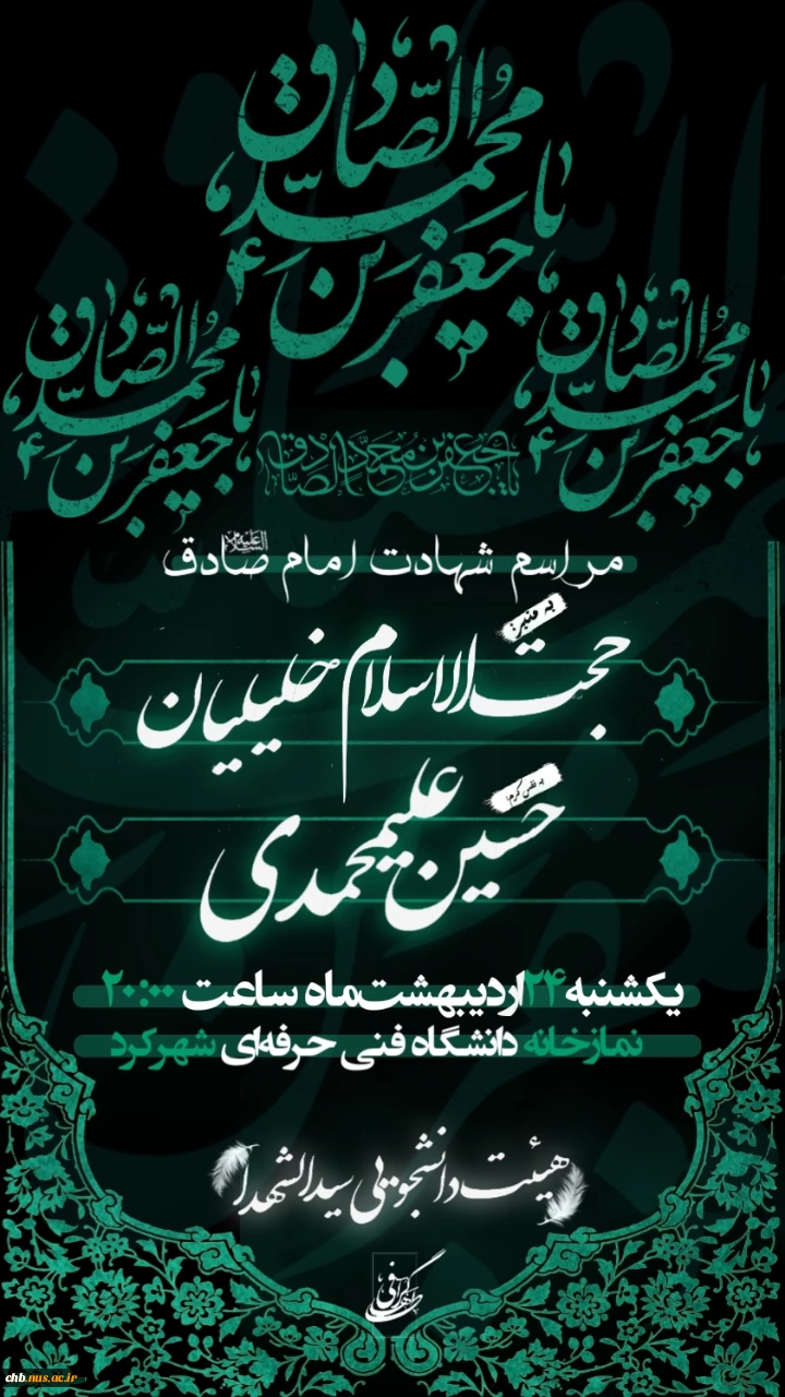 مراسم عزاداری به مناسبت شهادت رئیس مذهب شیعه حضرت امام صادق(ع)// سخنران: حجت الاسلام خلیلیان// مداح: کربلایی حسین علیمحمدی// زمان: یکشنبه 24 اردیبهشت ماه ساعت 20 //مکان: نمازخانه مرکزی دانشگاه// هیئت دانشجویی سیدالشهداء دانشکده فنی و حرفه ای پسران شهرکرد 