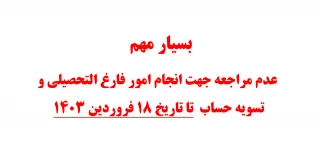 بسیار مهم 
 عدم مراجعه جهت انجام امور فارغ التحصیلی و تسویه حساب 
 تا تاریخ 18 فروردین 1403