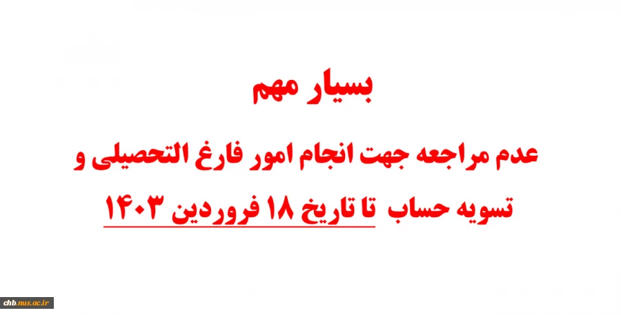 بسیار مهم 
 عدم مراجعه جهت انجام امور فارغ التحصیلی و تسویه حساب 
 تا تاریخ 18 فروردین 1403 2